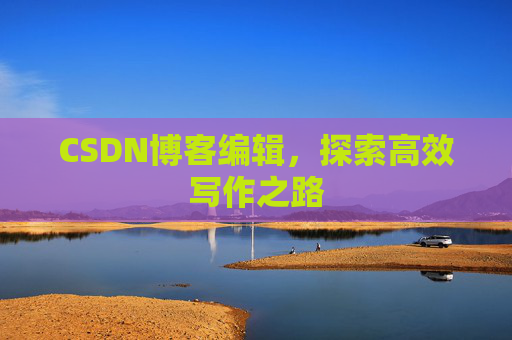 CSDN博客编辑，探索高效写作之路