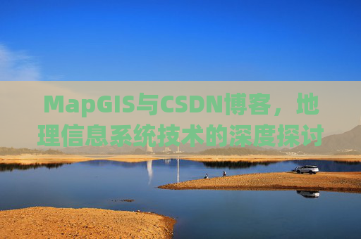 MapGIS与CSDN博客，地理信息系统技术的深度探讨