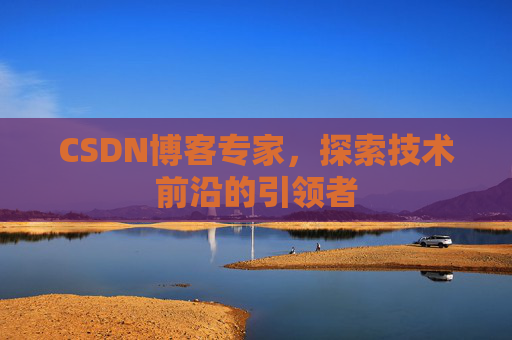 CSDN博客专家，探索技术前沿的引领者