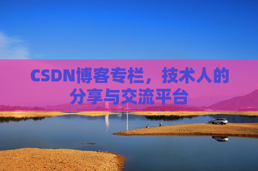 CSDN博客专栏，技术人的分享与交流平台