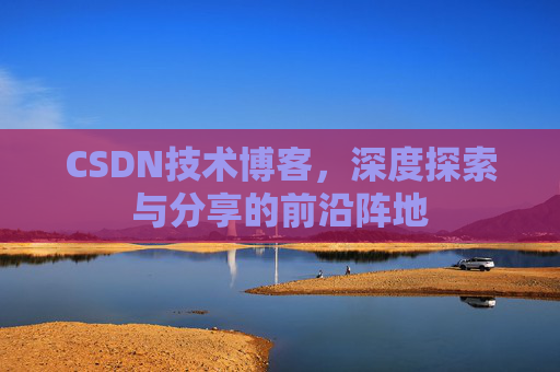 CSDN技术博客，深度探索与分享的前沿阵地